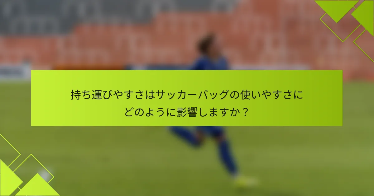 持ち運びやすさはサッカーバッグの使いやすさにどのように影響しますか？