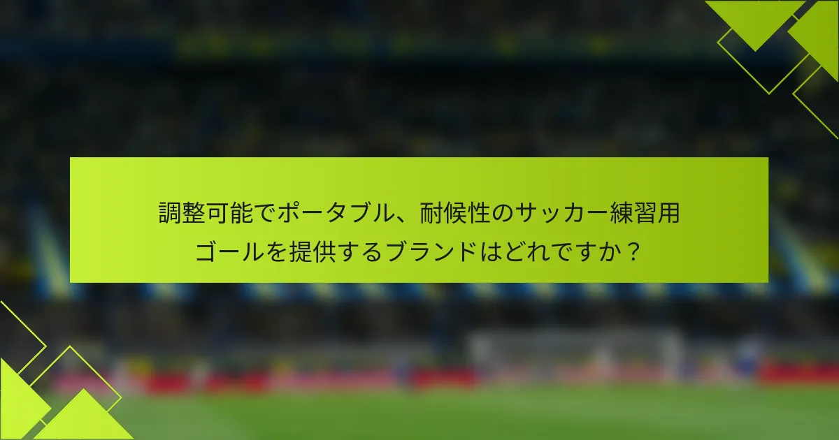 調整可能でポータブル、耐候性のサッカー練習用ゴールを提供するブランドはどれですか？
