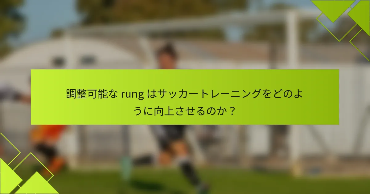 調整可能な rung はサッカートレーニングをどのように向上させるのか?