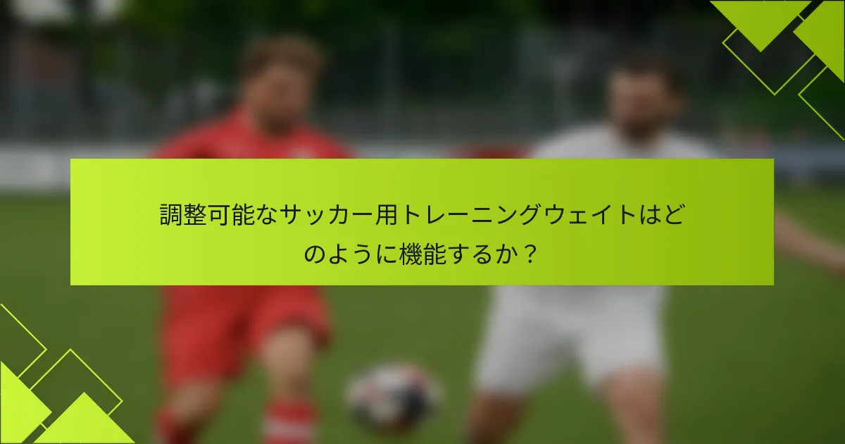 調整可能なサッカー用トレーニングウェイトはどのように機能するか？