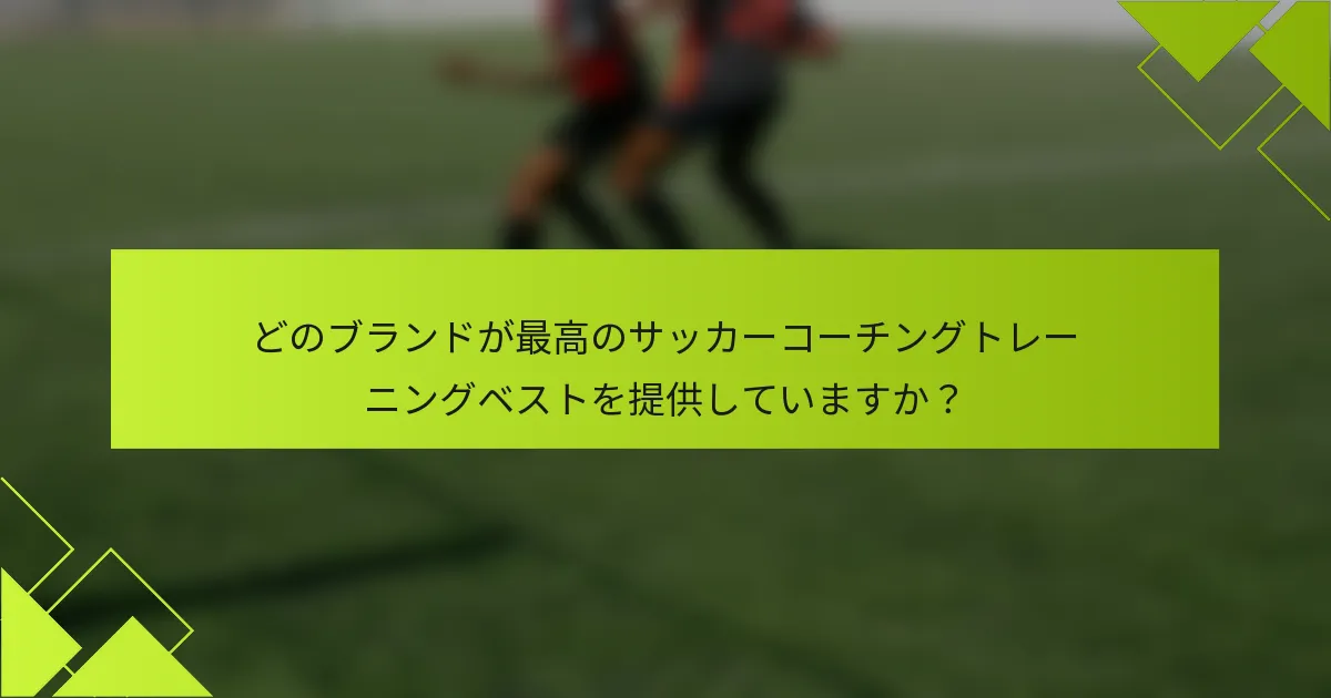 どのブランドが最高のサッカーコーチングトレーニングベストを提供していますか?