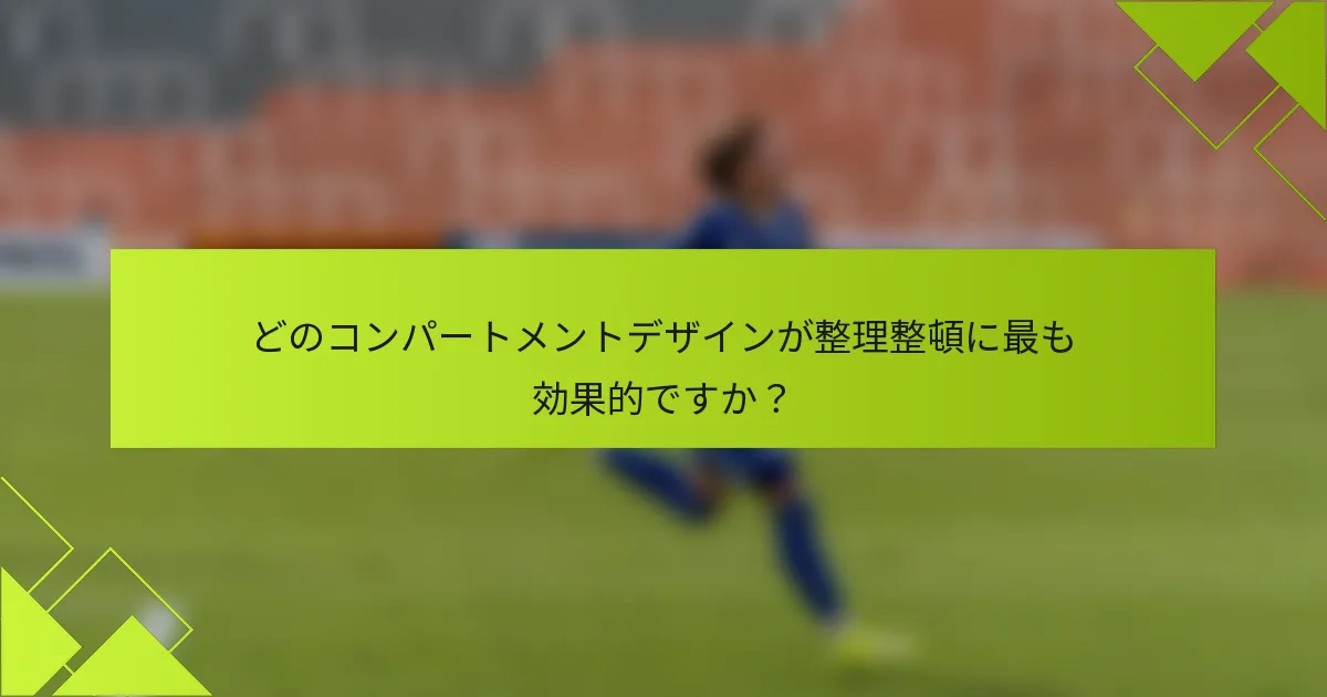 どのコンパートメントデザインが整理整頓に最も効果的ですか？
