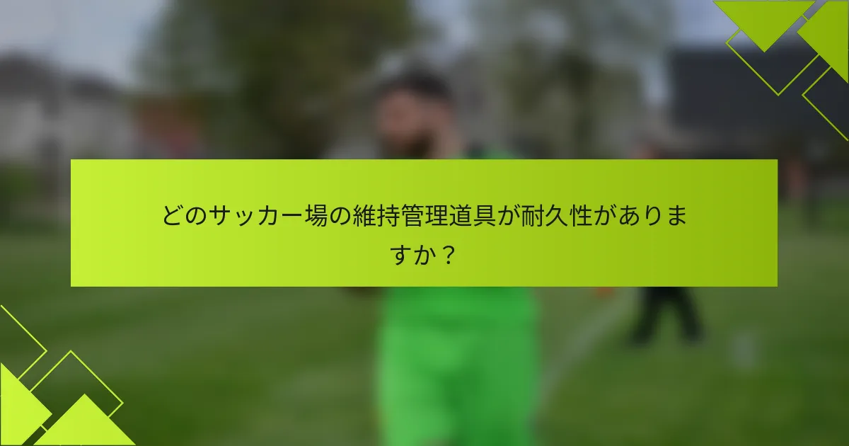 どのサッカー場の維持管理道具が耐久性がありますか？