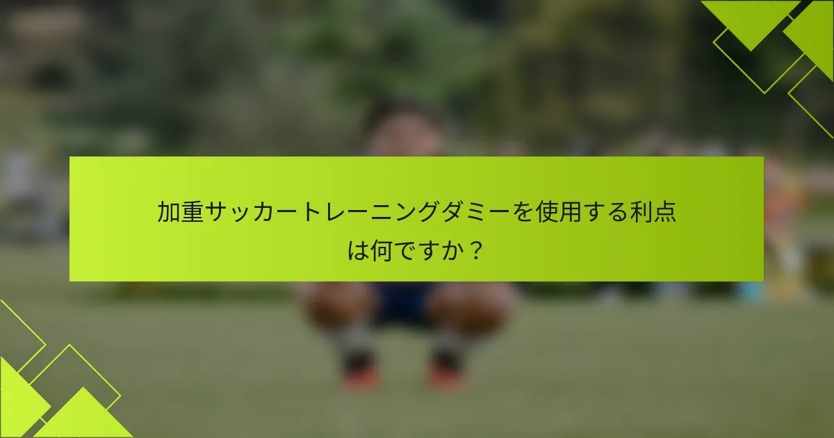 加重サッカートレーニングダミーを使用する利点は何ですか？