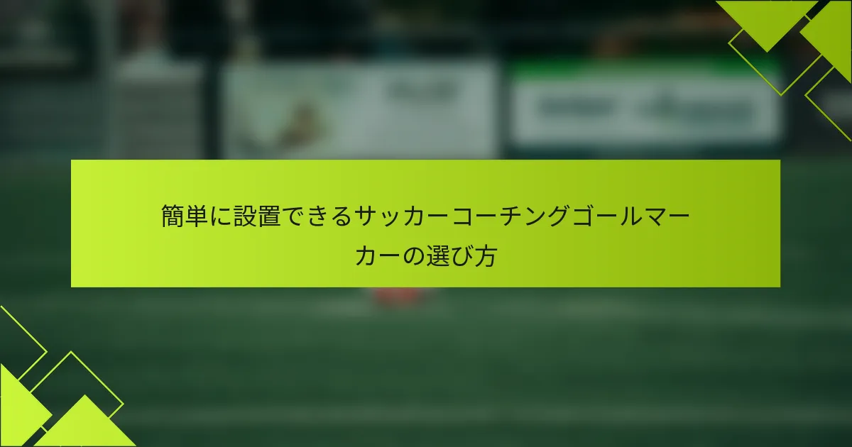 簡単に設置できるサッカーコーチングゴールマーカーの選び方