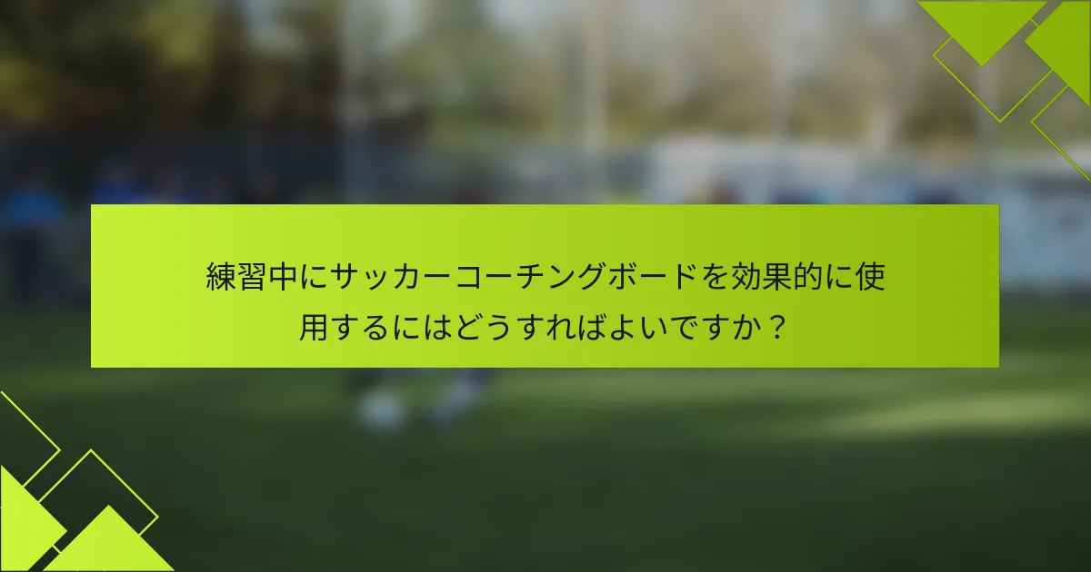 練習中にサッカーコーチングボードを効果的に使用するにはどうすればよいですか?