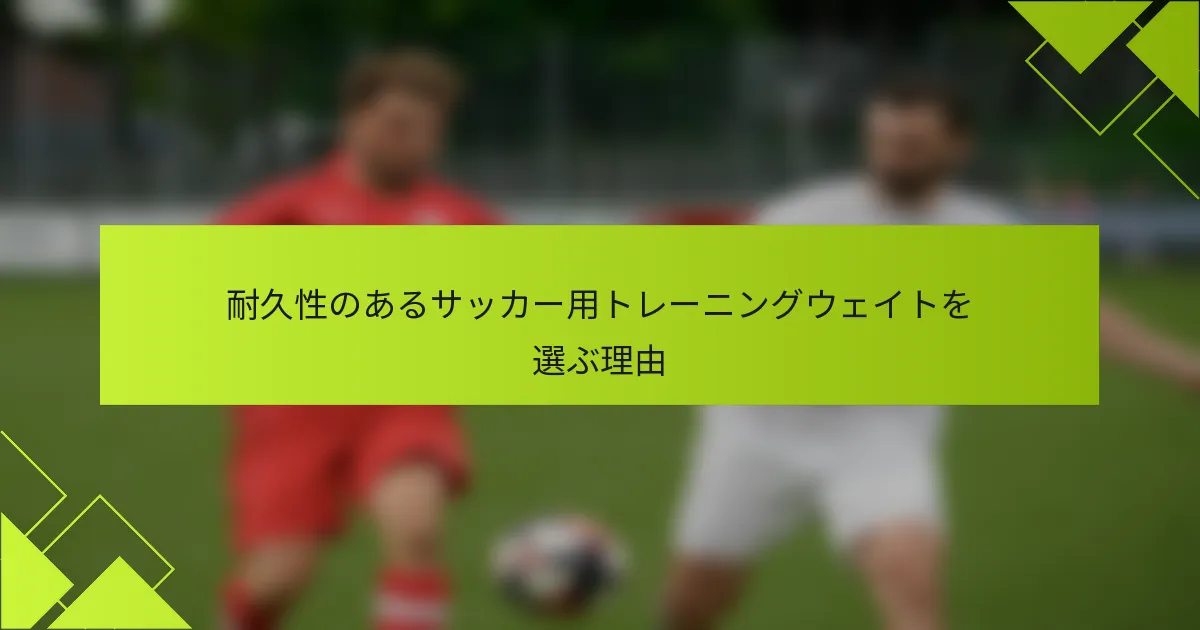 耐久性のあるサッカー用トレーニングウェイトを選ぶ理由