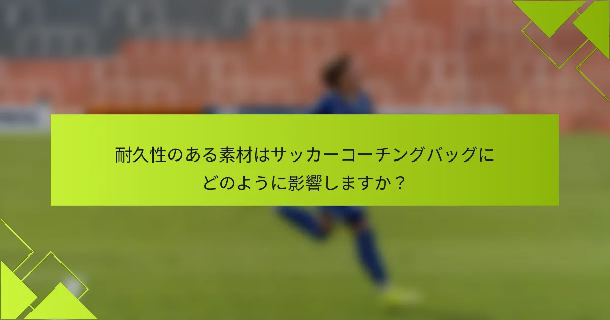 耐久性のある素材はサッカーコーチングバッグにどのように影響しますか？