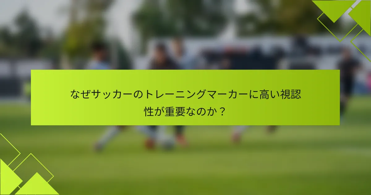 なぜサッカーのトレーニングマーカーに高い視認性が重要なのか？