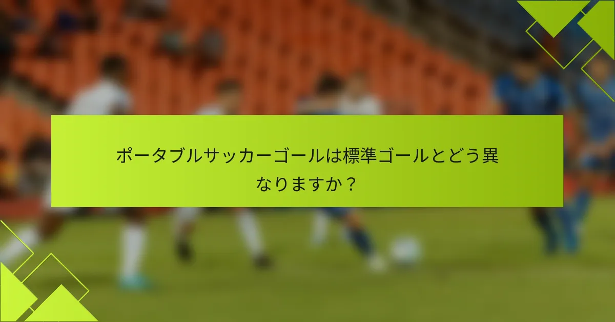 ポータブルサッカーゴールは標準ゴールとどう異なりますか？