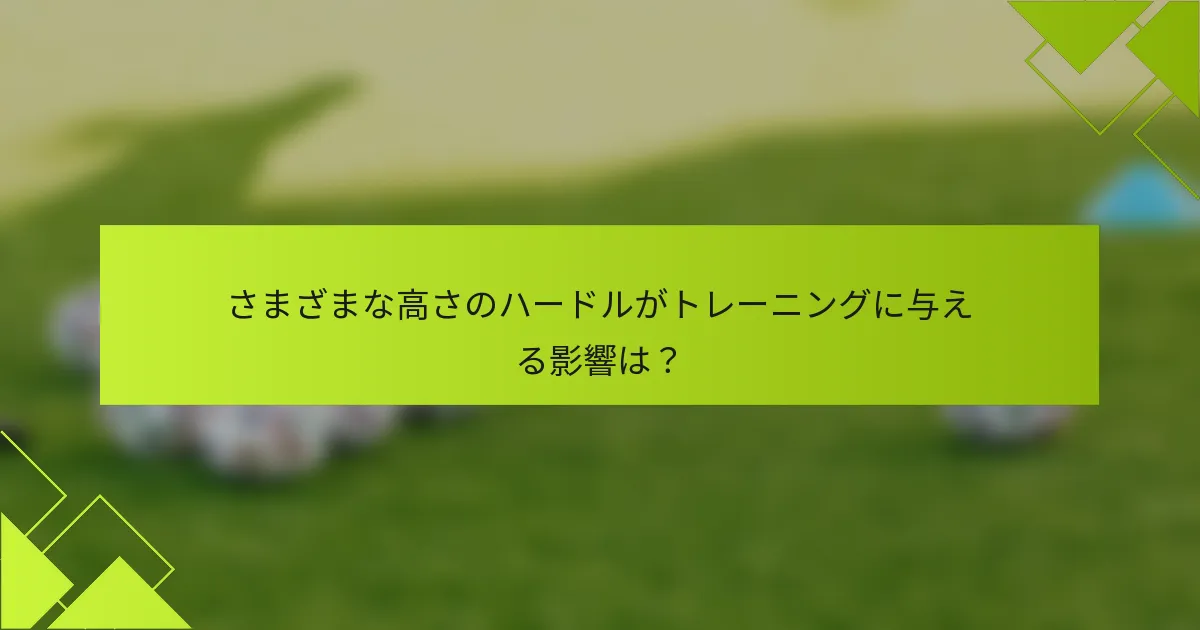 さまざまな高さのハードルがトレーニングに与える影響は?