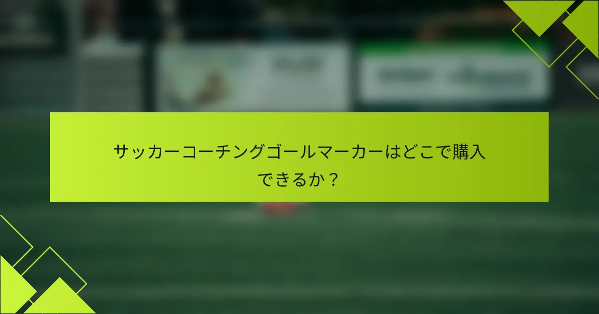 サッカーコーチングゴールマーカーはどこで購入できるか?