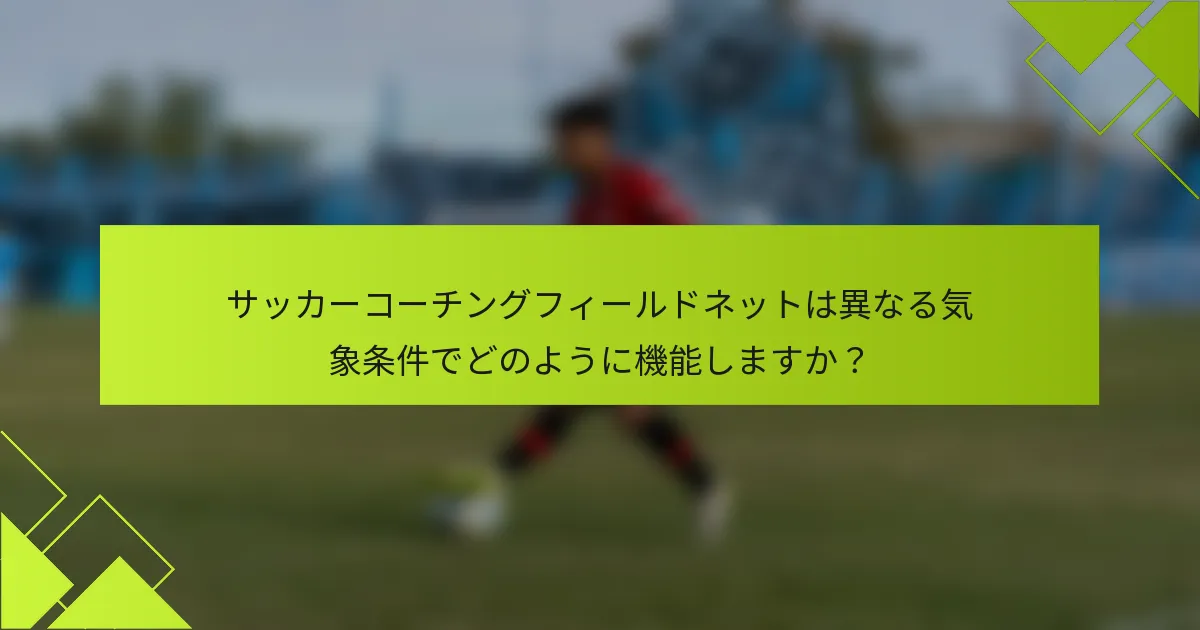 サッカーコーチングフィールドネットは異なる気象条件でどのように機能しますか?