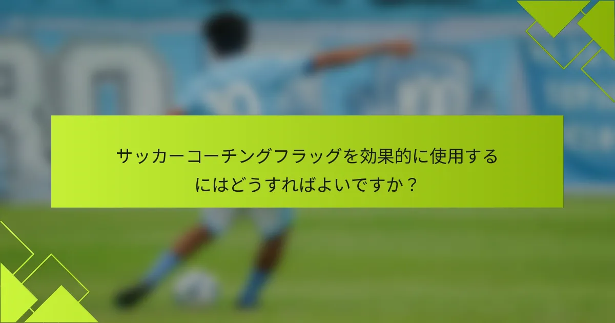 サッカーコーチングフラッグを効果的に使用するにはどうすればよいですか？
