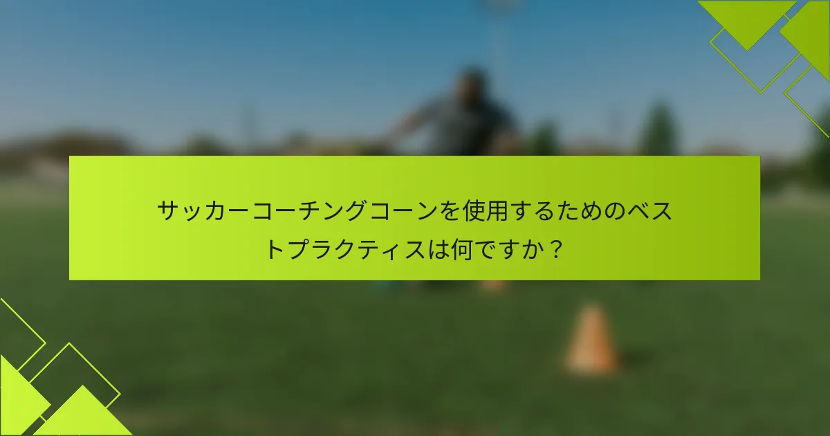 サッカーコーチングコーンを使用するためのベストプラクティスは何ですか？