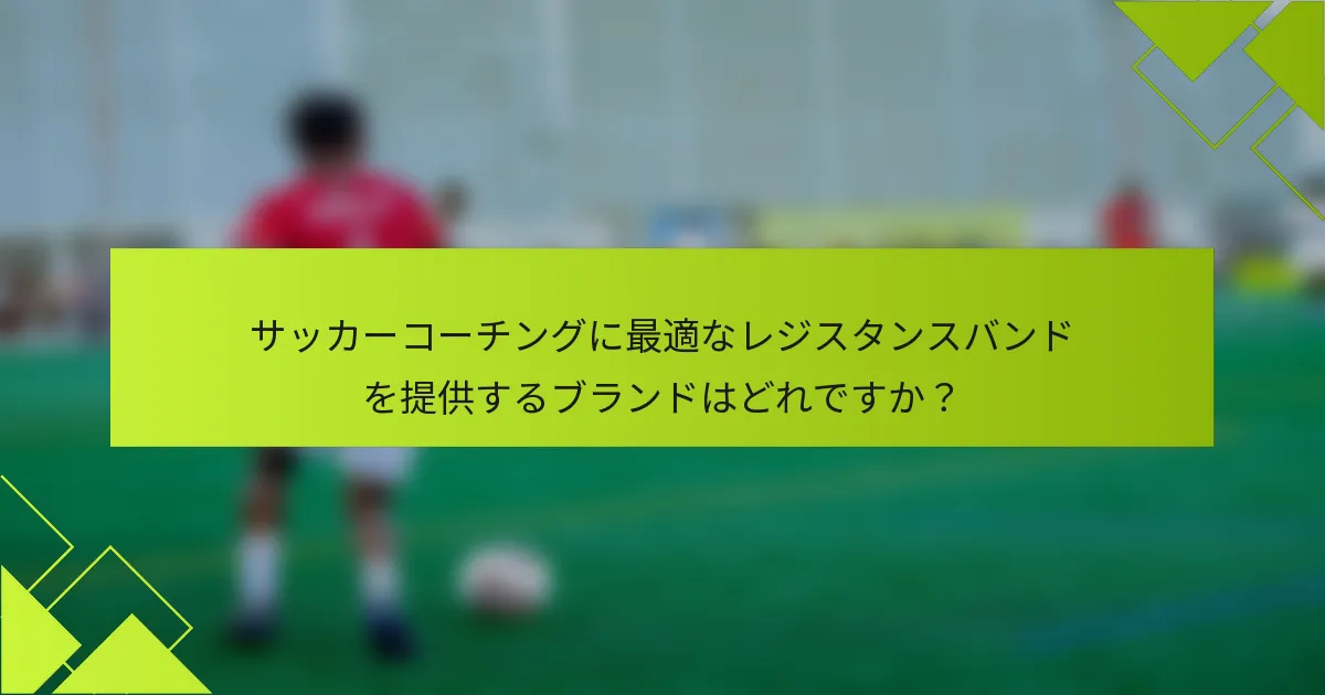 サッカーコーチングに最適なレジスタンスバンドを提供するブランドはどれですか?