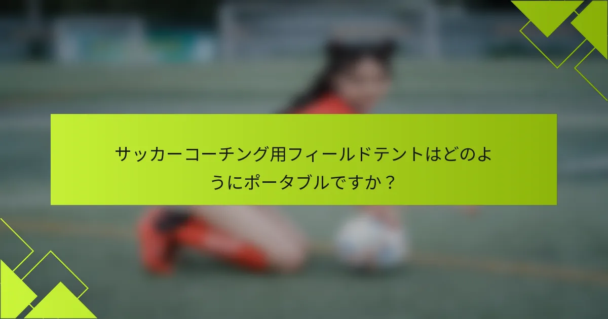 サッカーコーチング用フィールドテントはどのようにポータブルですか？