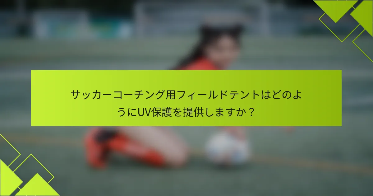 サッカーコーチング用フィールドテントはどのようにUV保護を提供しますか？