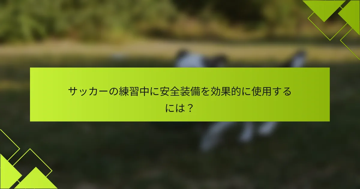 サッカーの練習中に安全装備を効果的に使用するには？