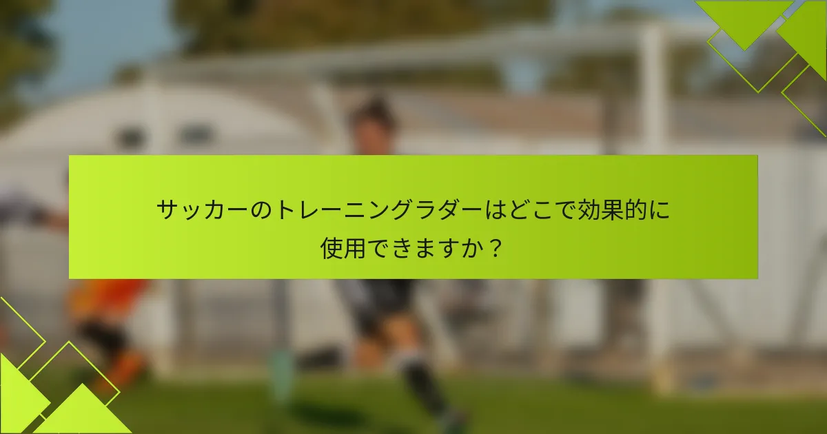 サッカーのトレーニングラダーはどこで効果的に使用できますか?