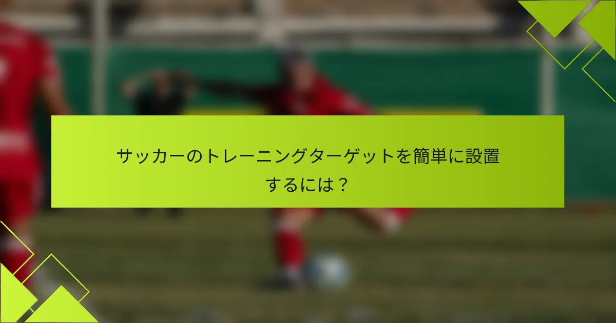 サッカーのトレーニングターゲットを簡単に設置するには?