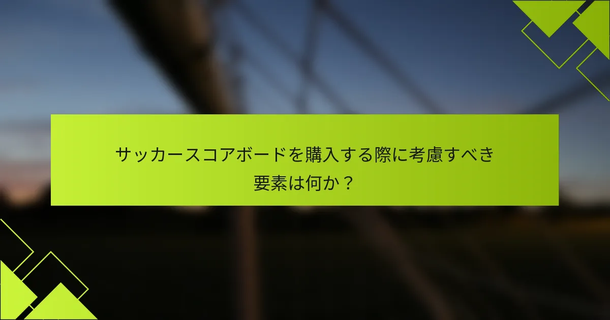 サッカースコアボードを購入する際に考慮すべき要素は何か？