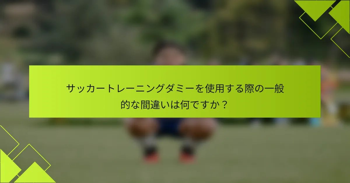 サッカートレーニングダミーを使用する際の一般的な間違いは何ですか？