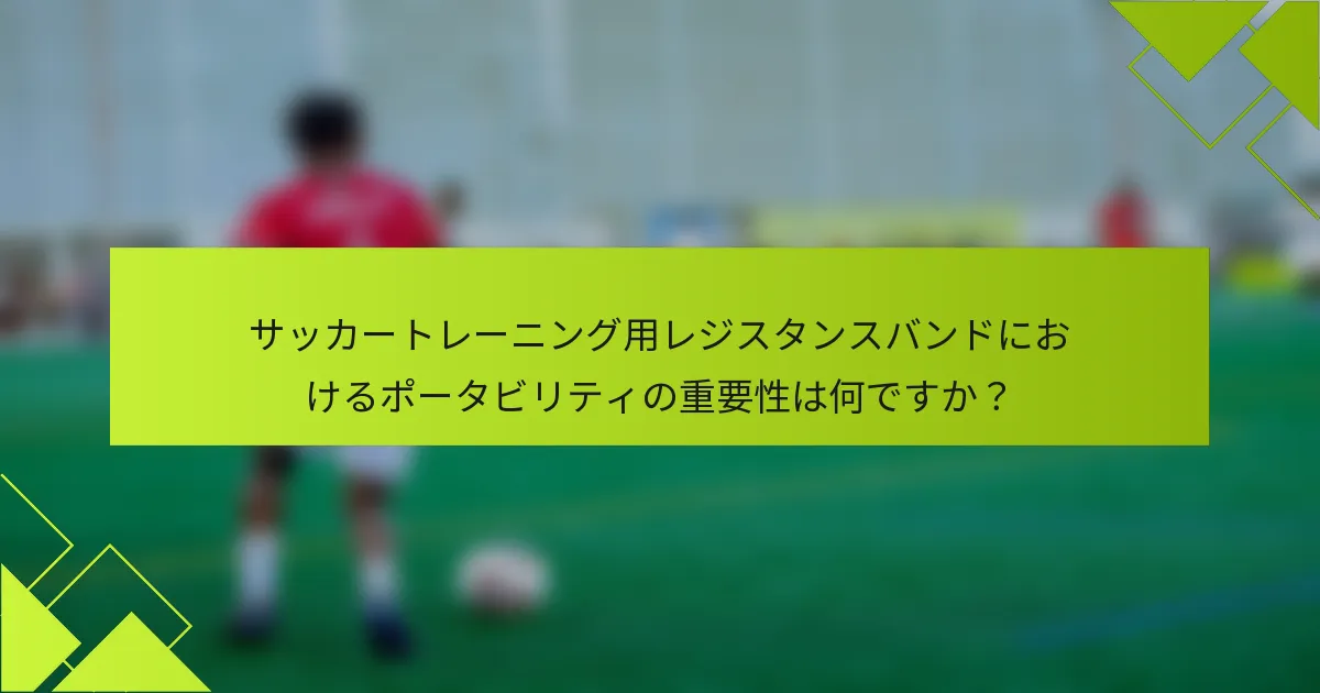 サッカートレーニング用レジスタンスバンドにおけるポータビリティの重要性は何ですか?