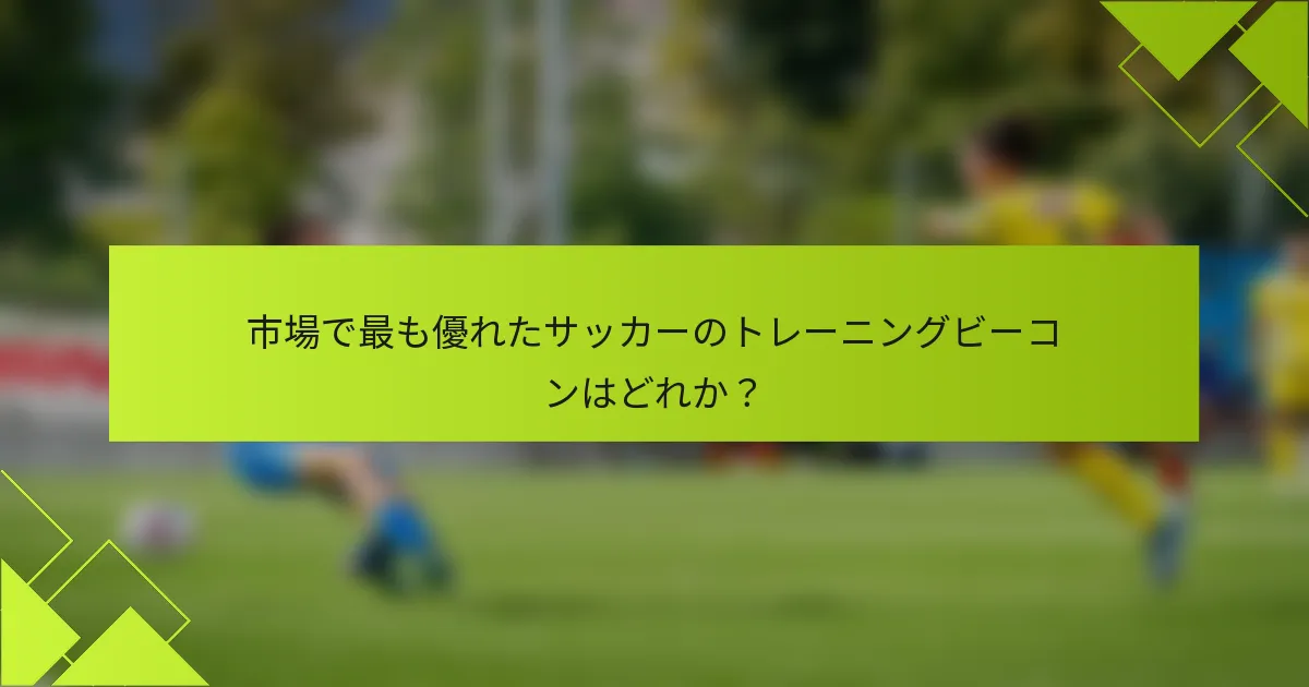 市場で最も優れたサッカーのトレーニングビーコンはどれか?