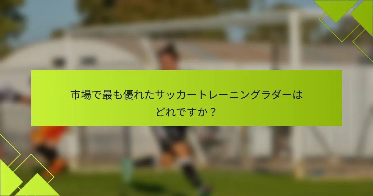 市場で最も優れたサッカートレーニングラダーはどれですか?