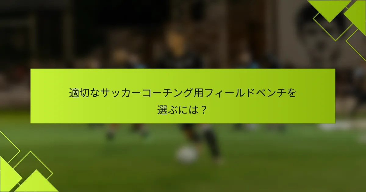 適切なサッカーコーチング用フィールドベンチを選ぶには?