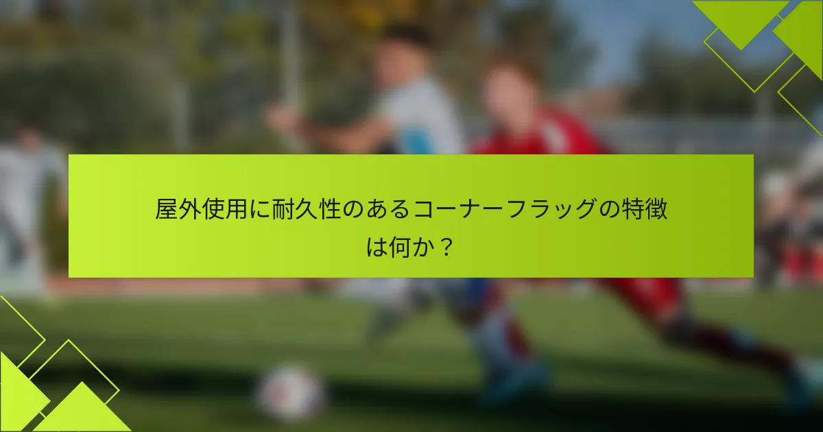 屋外使用に耐久性のあるコーナーフラッグの特徴は何か？