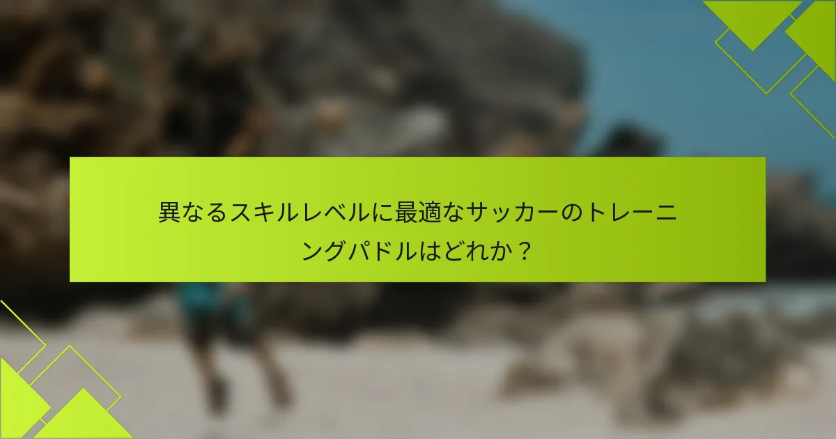 異なるスキルレベルに最適なサッカーのトレーニングパドルはどれか？