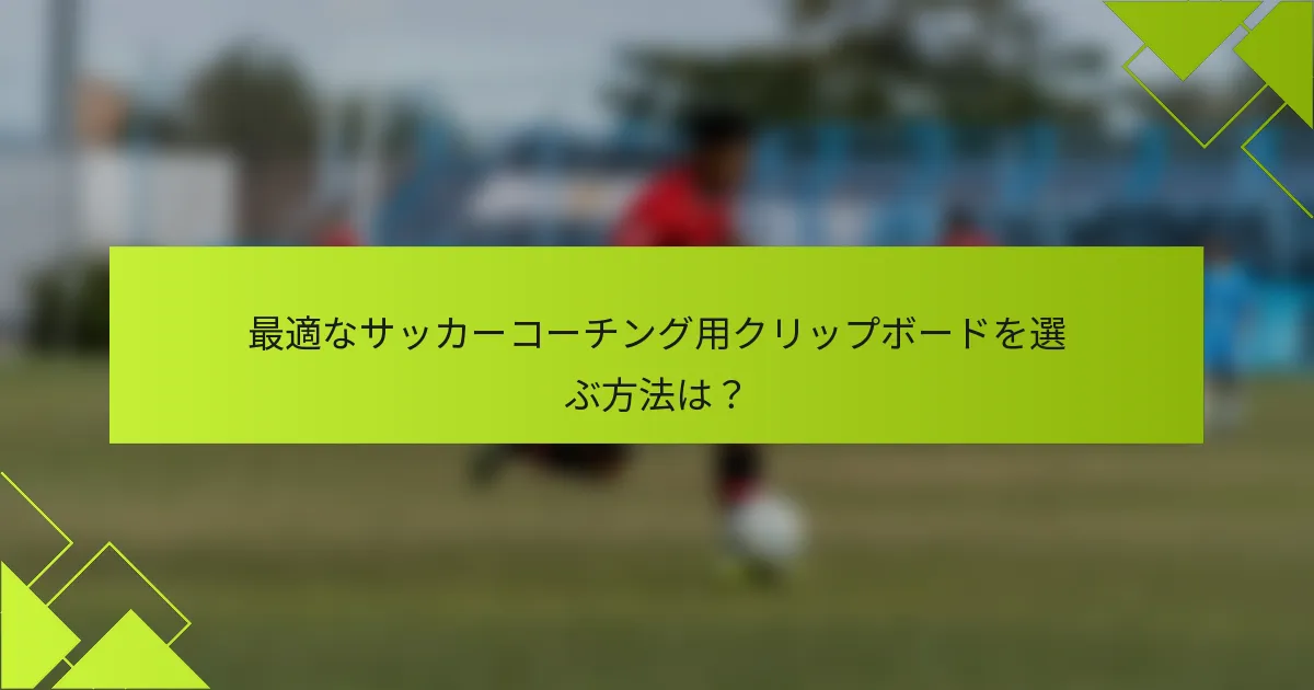 最適なサッカーコーチング用クリップボードを選ぶ方法は?